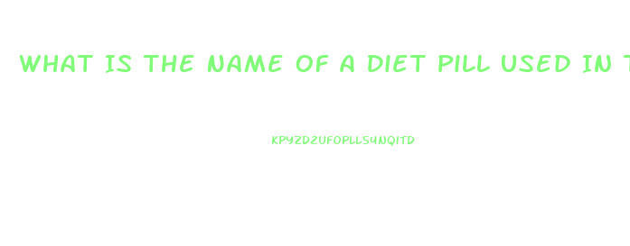 What Is The Name Of A Diet Pill Used In The 2003 And 2004 That Began With A B