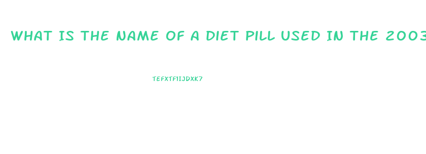 What Is The Name Of A Diet Pill Used In The 2003 And 2004 That Begin With A B
