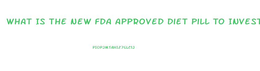 What Is The New Fda Approved Diet Pill To Invest In