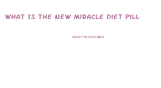 What Is The New Miracle Diet Pill