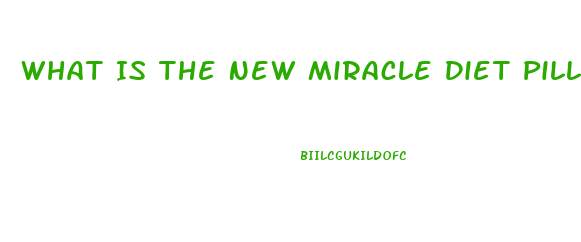 What Is The New Miracle Diet Pill