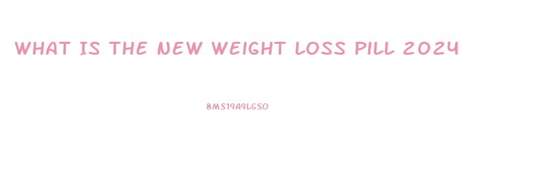 What Is The New Weight Loss Pill 2024