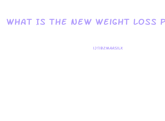 What Is The New Weight Loss Pill Called