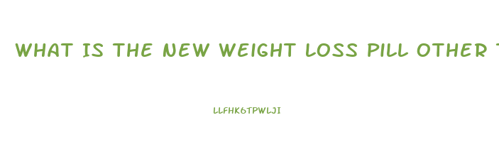 What Is The New Weight Loss Pill Other Than Contrave