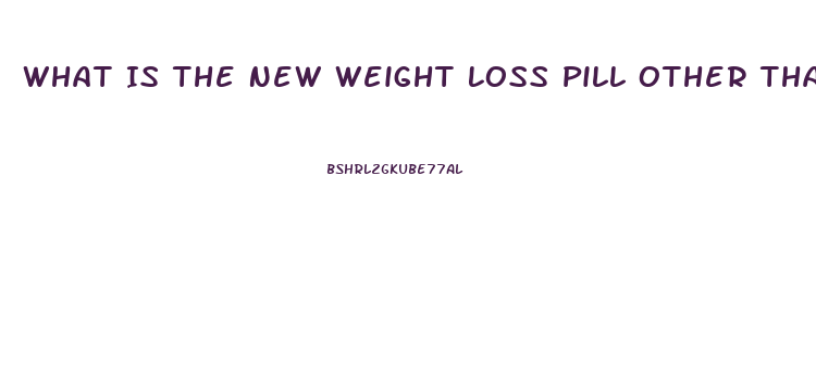 What Is The New Weight Loss Pill Other Than Contrave