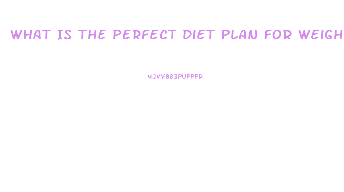 What Is The Perfect Diet Plan For Weight Loss