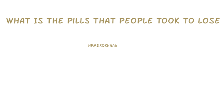 What Is The Pills That People Took To Lose Weight And Caused Their Death