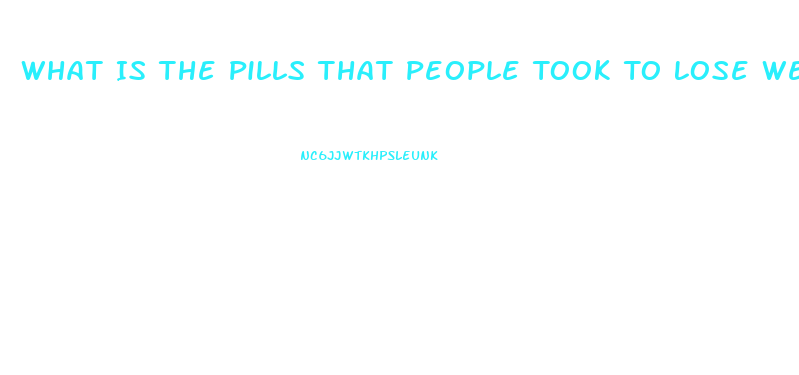 What Is The Pills That People Took To Lose Weight And Caused Their Death