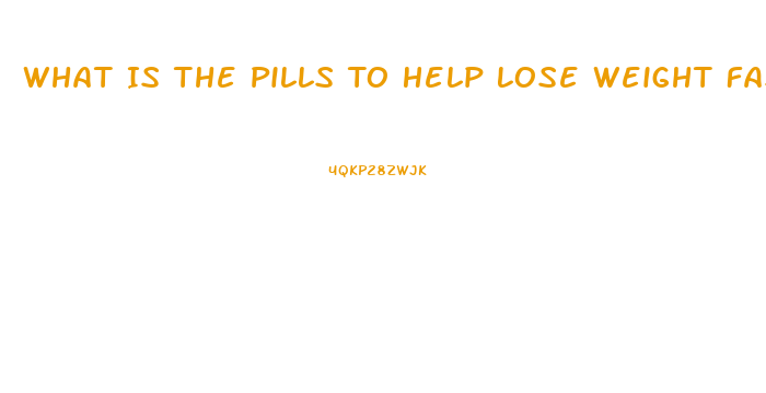 What Is The Pills To Help Lose Weight Fast