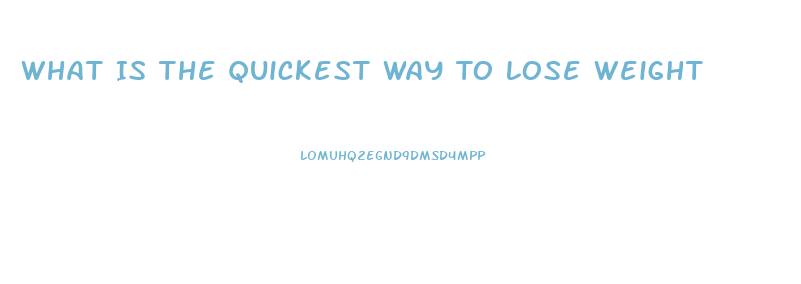 What Is The Quickest Way To Lose Weight