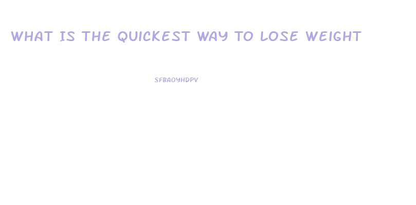 What Is The Quickest Way To Lose Weight
