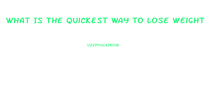 What Is The Quickest Way To Lose Weight