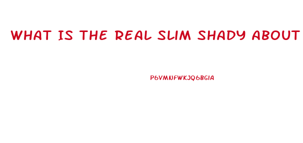 What Is The Real Slim Shady About