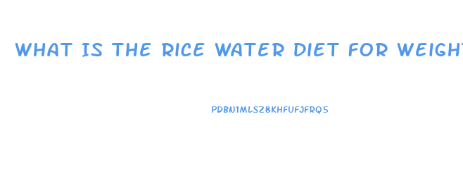 What Is The Rice Water Diet For Weight Loss