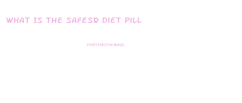 What Is The Safesr Diet Pill