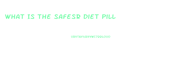 What Is The Safesr Diet Pill