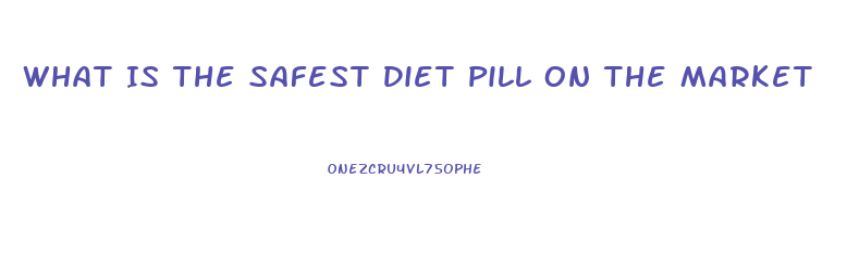 What Is The Safest Diet Pill On The Market