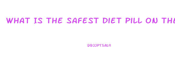 What Is The Safest Diet Pill On The Market