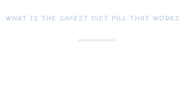 What Is The Safest Diet Pill That Works