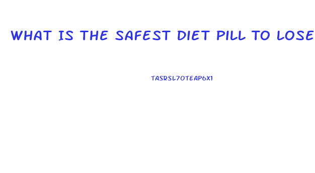 What Is The Safest Diet Pill To Lose Weight