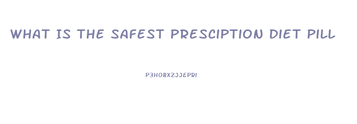 What Is The Safest Presciption Diet Pill