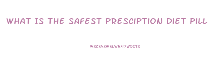 What Is The Safest Presciption Diet Pill