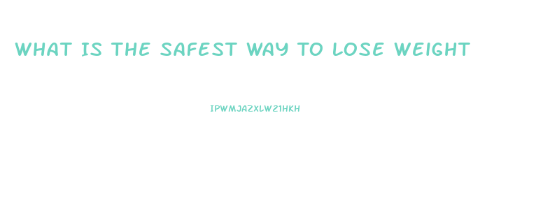 What Is The Safest Way To Lose Weight