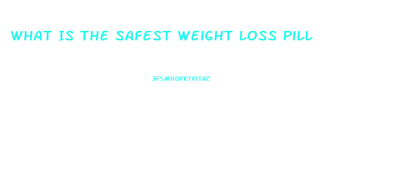What Is The Safest Weight Loss Pill