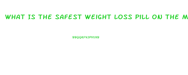 What Is The Safest Weight Loss Pill On The Market