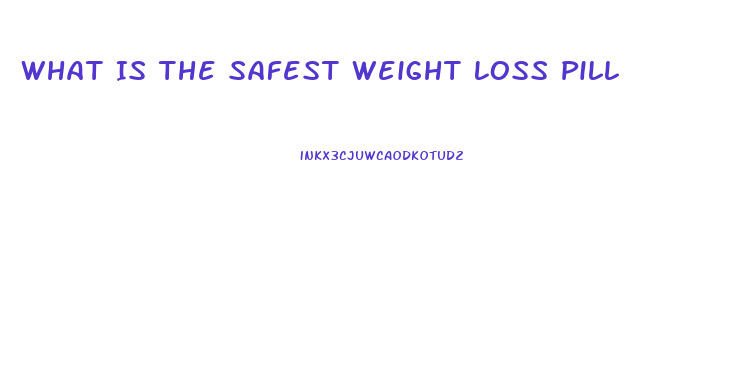 What Is The Safest Weight Loss Pill