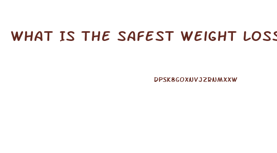 What Is The Safest Weight Loss Pills