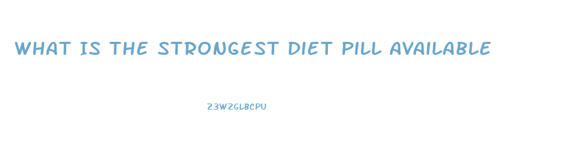 What Is The Strongest Diet Pill Available