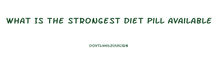 What Is The Strongest Diet Pill Available