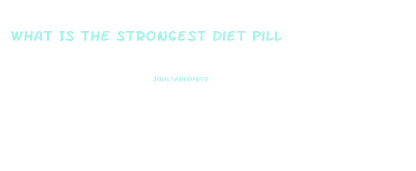 What Is The Strongest Diet Pill