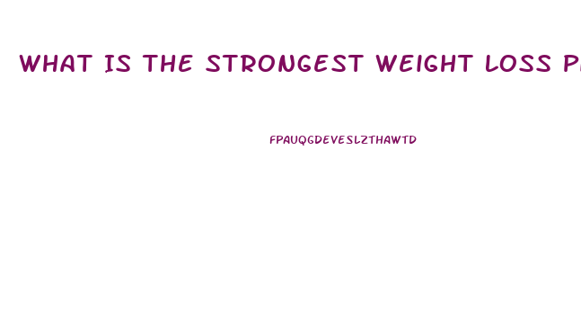 What Is The Strongest Weight Loss Pill