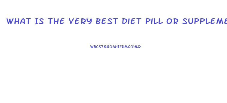 What Is The Very Best Diet Pill Or Supplement To Lose Weight And Look Very Beautiful