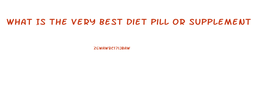 What Is The Very Best Diet Pill Or Supplement To Lose Weight And Look Very Beautiful