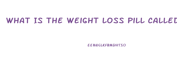 What Is The Weight Loss Pill Called