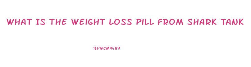 What Is The Weight Loss Pill From Shark Tank