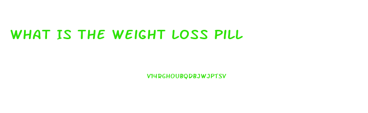 What Is The Weight Loss Pill