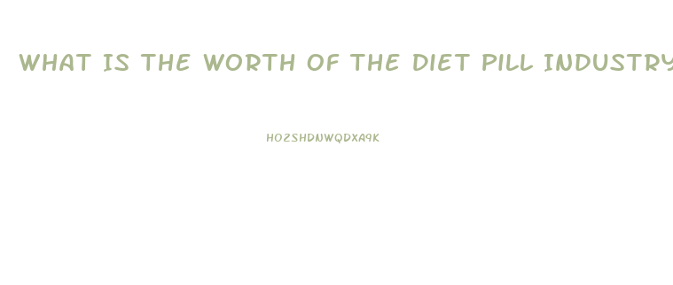What Is The Worth Of The Diet Pill Industry