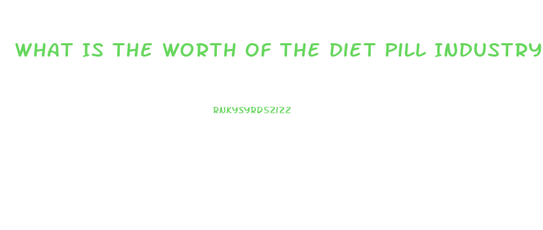 What Is The Worth Of The Diet Pill Industry