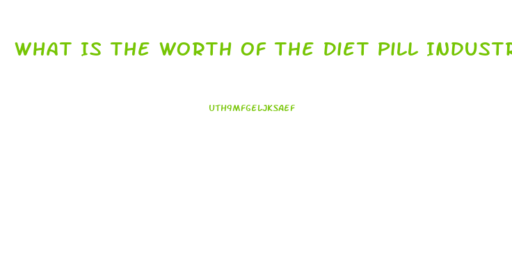 What Is The Worth Of The Diet Pill Industry