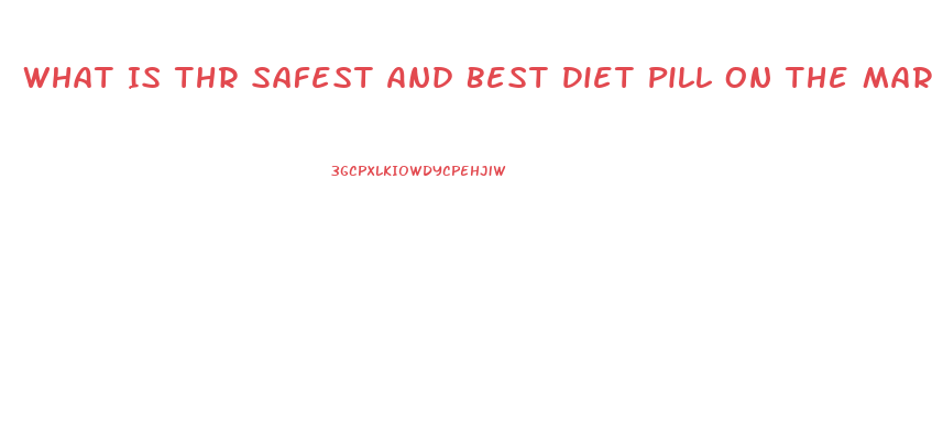 What Is Thr Safest And Best Diet Pill On The Market