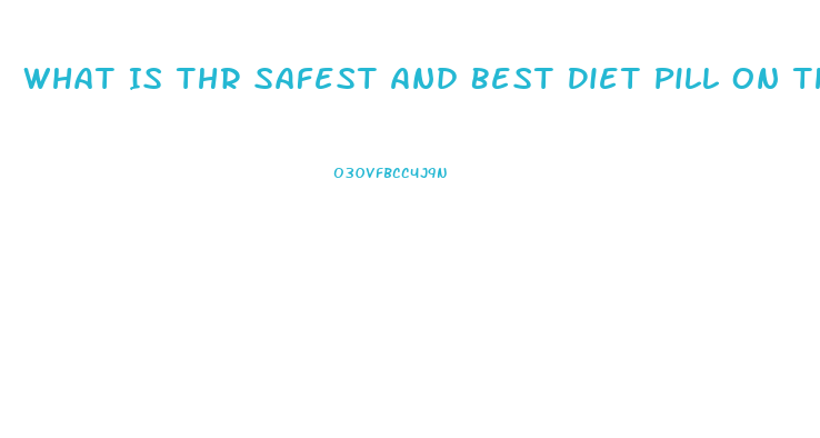What Is Thr Safest And Best Diet Pill On The Market