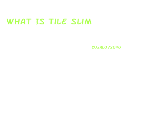 What Is Tile Slim