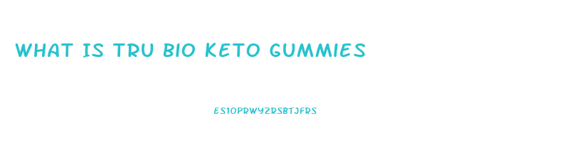 What Is Tru Bio Keto Gummies