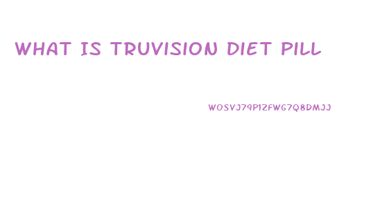 What Is Truvision Diet Pill