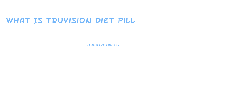 What Is Truvision Diet Pill