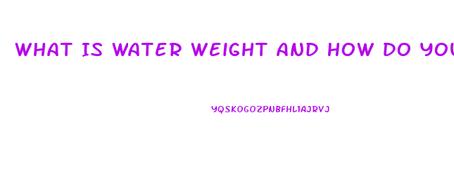 What Is Water Weight And How Do You Lose It